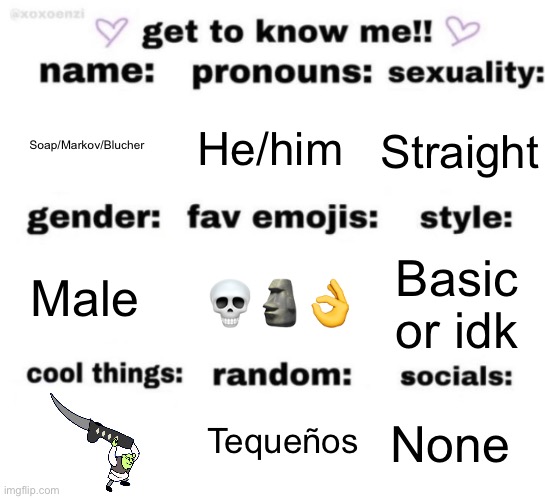 get to know me but better | He/him; Straight; Soap/Markov/Blucher; 💀🗿👌; Basic or idk; Male; None; Tequeños | image tagged in get to know me but better,msmg | made w/ Imgflip meme maker