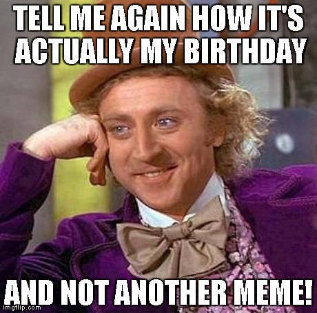 Creepy Condescending Wonka Meme | TELL ME AGAIN HOW IT'S ACTUALLY MY BIRTHDAY AND NOT ANOTHER MEME! | image tagged in memes,creepy condescending wonka | made w/ Imgflip meme maker