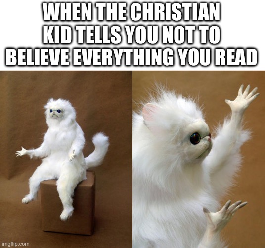 Hmmmmm | WHEN THE CHRISTIAN KID TELLS YOU NOT TO BELIEVE EVERYTHING YOU READ | image tagged in memes,persian cat room guardian,religion,reading,christianity,bible | made w/ Imgflip meme maker