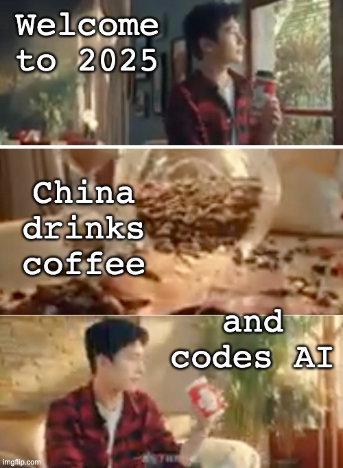 Just got told "Chinese people only drink tea" . . . SMH at the ignorance | Welcome
to 2025; China drinks coffee; and codes AI | image tagged in coffee,technology,china,stereotypes | made w/ Imgflip meme maker