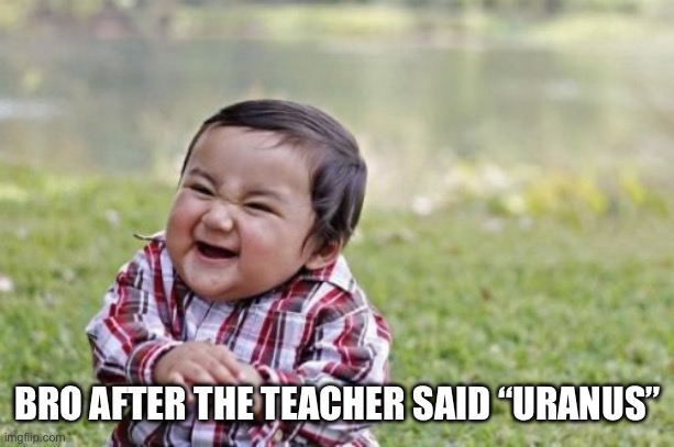 Uranus | BRO AFTER THE TEACHER SAID “URANUS” | image tagged in memes,uranus,school | made w/ Imgflip meme maker