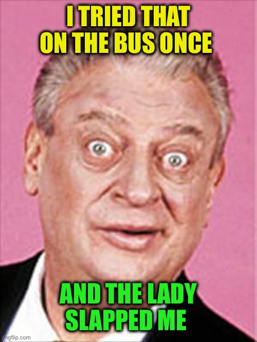 rodney dangerfield | I TRIED THAT ON THE BUS ONCE AND THE LADY SLAPPED ME | image tagged in rodney dangerfield | made w/ Imgflip meme maker