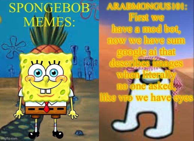 ArabMungus101 and SpogeBob memes | First we have a mod bot, now we have sum google ai that describes images when literally no one asked, like vro we have eyes | image tagged in arabmungus101 and spogebob memes | made w/ Imgflip meme maker