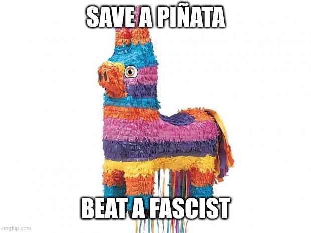 Pinata | SAVE A PIÑATA; BEAT A FASCIST | image tagged in pinata | made w/ Imgflip meme maker