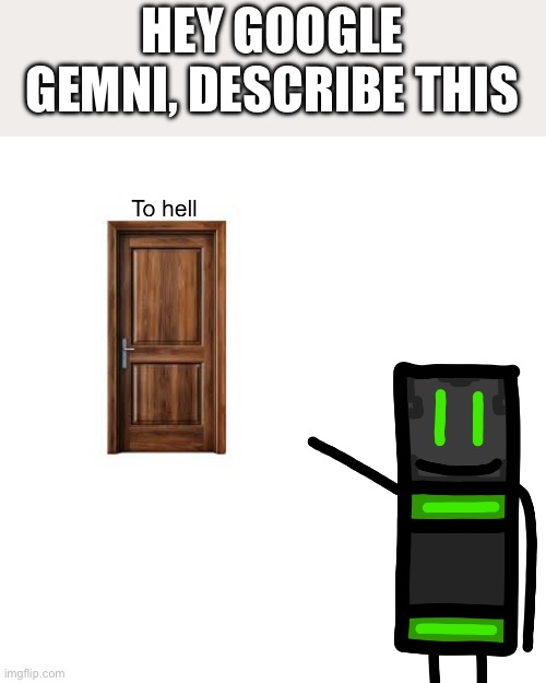 @google gemni | HEY GOOGLE GEMNI, DESCRIBE THIS | image tagged in go to hell | made w/ Imgflip meme maker