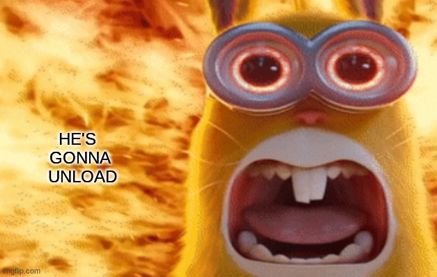 minion rabbit screaming | HE'S 
GONNA
 UNLOAD | image tagged in minion rabbit screaming | made w/ Imgflip meme maker