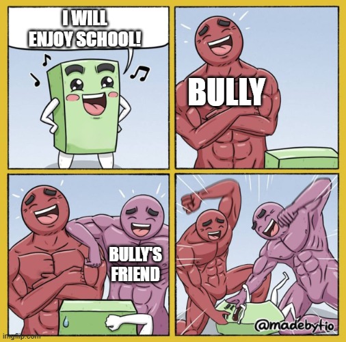 my childhood in one meme | I WILL
ENJOY SCHOOL! BULLY; BULLY'S
FRIEND | image tagged in guy getting beat up,bullying,school sucks | made w/ Imgflip meme maker