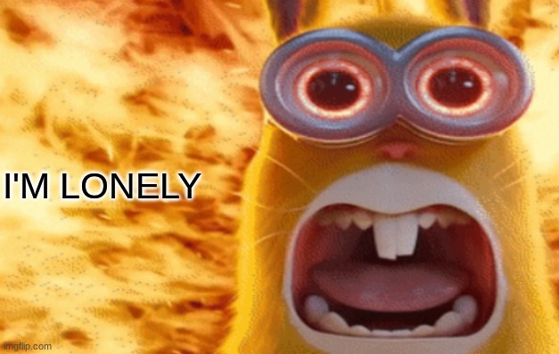 minion rabbit screaming | I'M LONELY | image tagged in minion rabbit screaming | made w/ Imgflip meme maker