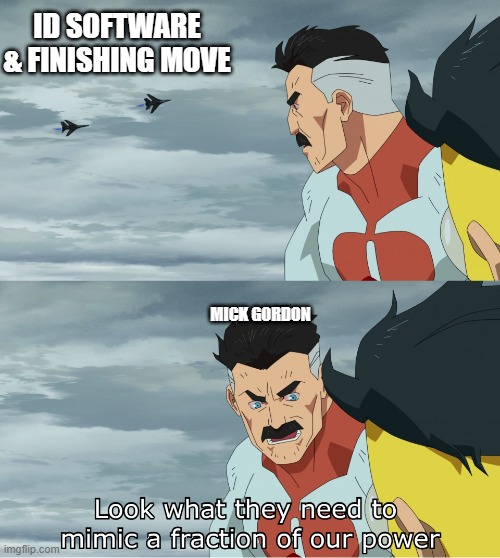 Look What They Need To Mimic A Fraction Of Our Power | ID SOFTWARE & FINISHING MOVE; MICK GORDON | image tagged in look what they need to mimic a fraction of our power | made w/ Imgflip meme maker