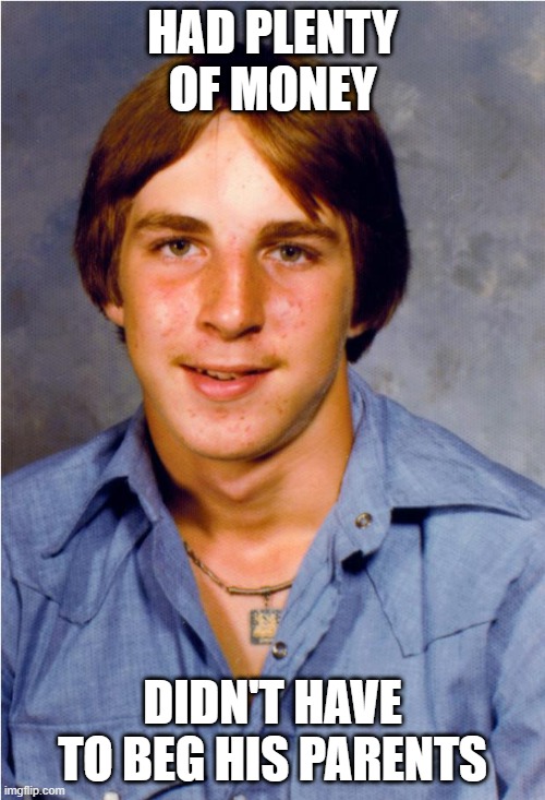Old Economy Steve | HAD PLENTY OF MONEY; DIDN'T HAVE TO BEG HIS PARENTS | image tagged in old economy steve | made w/ Imgflip meme maker