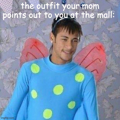 "Oh, that's cute!" | the outfit your mom points out to you at the mall: | image tagged in bruh,neymar | made w/ Imgflip meme maker