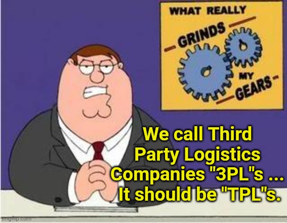 If we are going to make an acronym... Let's make them properly | We call Third Party Logistics Companies "3PL"s ...  It should be "TPL"s. | image tagged in you know what grinds my gears | made w/ Imgflip meme maker