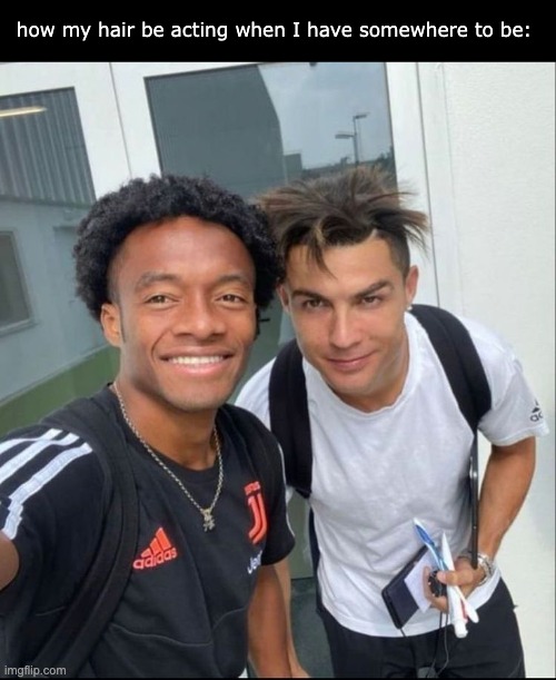 and then it decides to cooperate when no one is going to see it | how my hair be acting when I have somewhere to be: | image tagged in hair,funny memes,cristiano ronaldo,why | made w/ Imgflip meme maker