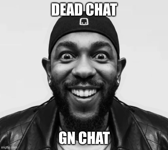 gotta make up for the 33% test score I made | DEAD CHAT; GN CHAT | image tagged in kdot jumpscare | made w/ Imgflip meme maker