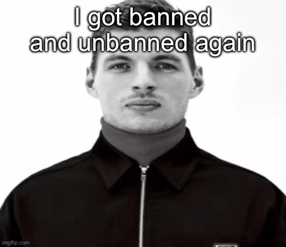 I am actually so f**king done with this BS it’s insane, and my only offense is forgetting to censor someone calling me slurs | I got banned and unbanned again | image tagged in black and white max verstappen | made w/ Imgflip meme maker