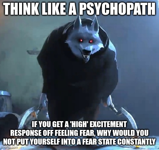 I just love the smell of fear | THINK LIKE A PSYCHOPATH; IF YOU GET A 'HIGH' EXCITEMENT RESPONSE OFF FEELING FEAR, WHY WOULD YOU NOT PUT YOURSELF INTO A FEAR STATE CONSTANTLY | image tagged in i just love the smell of fear,psychopath,dark triad,psychology,personality,disagreeableness | made w/ Imgflip meme maker