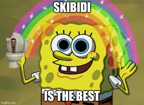 Fedgicddrigufcdrbniccicicbcxgug | SKIBIDI; IS THE BEST | image tagged in memes,imagination spongebob | made w/ Imgflip meme maker