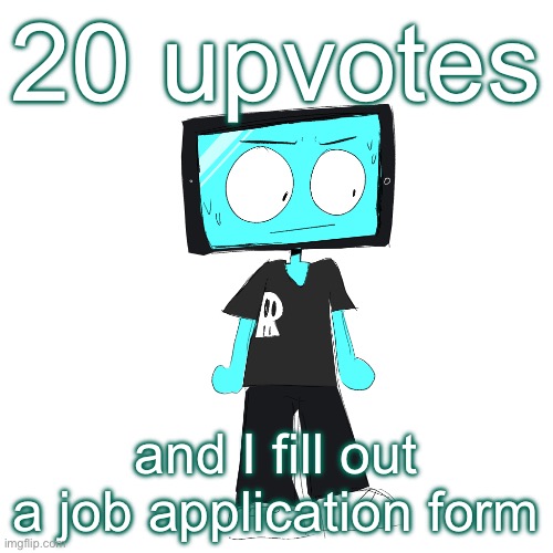 Since sauce asked. | 20 upvotes; and I fill out a job application form | image tagged in icyxd concerned | made w/ Imgflip meme maker