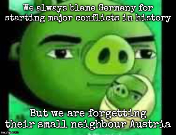 Bad piggies | We always blame Germany for starting major conflicts in history; But we are forgetting their small neighbour Austria | image tagged in bad piggies,msmg | made w/ Imgflip meme maker