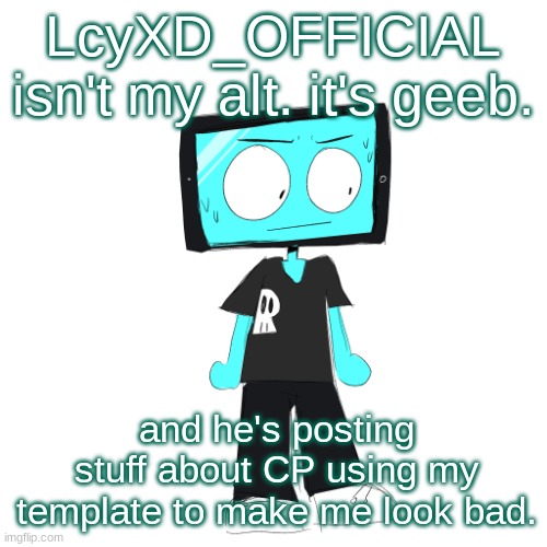 IcyXD concerned | LcyXD_OFFICIAL isn't my alt. it's geeb. and he's posting stuff about CP using my template to make me look bad. | image tagged in icyxd concerned | made w/ Imgflip meme maker