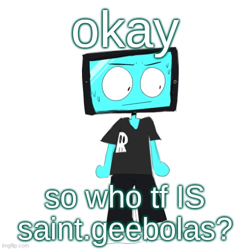 IcyXD concerned | okay; so who tf IS saint.geebolas? | image tagged in icyxd concerned | made w/ Imgflip meme maker