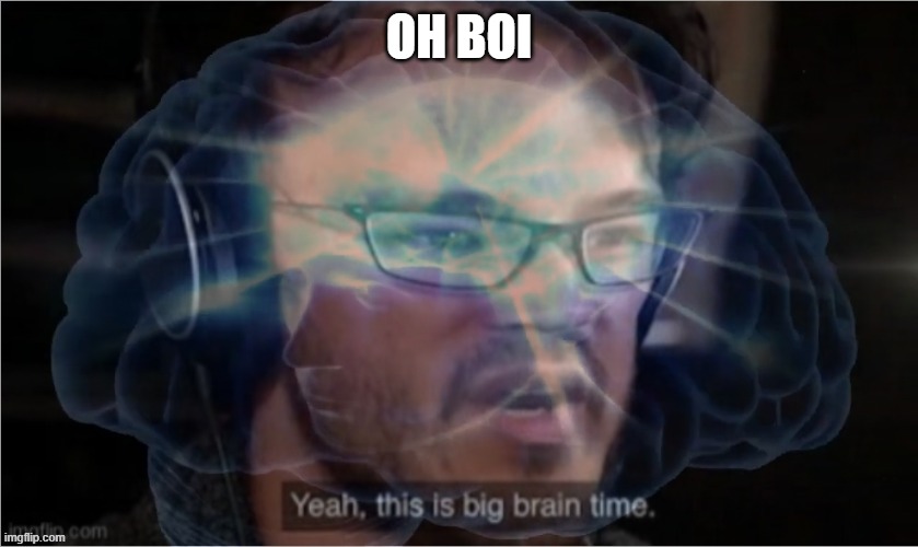 Yeah, this is big brain time with you didn't have to cut me off | OH BOI | image tagged in yeah this is big brain time with you didn't have to cut me off | made w/ Imgflip meme maker