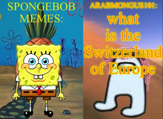 ArabMungus101 and SpogeBob memes | what is the Switzerland of Europe | image tagged in arabmungus101 and spogebob memes | made w/ Imgflip meme maker