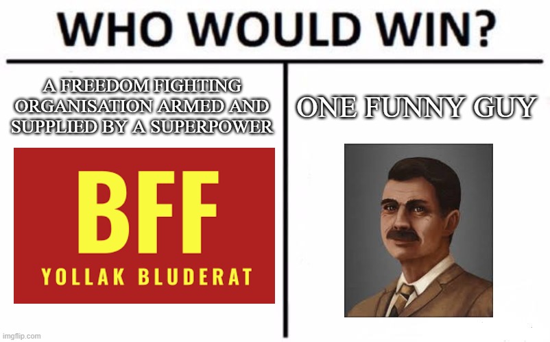 Suzerain goes brrrrr | A FREEDOM FIGHTING ORGANISATION ARMED AND SUPPLIED BY A SUPERPOWER; ONE FUNNY GUY | image tagged in memes,who would win,suzerain | made w/ Imgflip meme maker