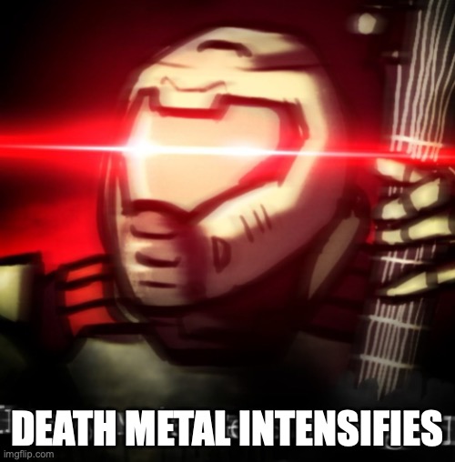 heavy metal get stronger | DEATH METAL INTENSIFIES | image tagged in heavy metal get stronger | made w/ Imgflip meme maker