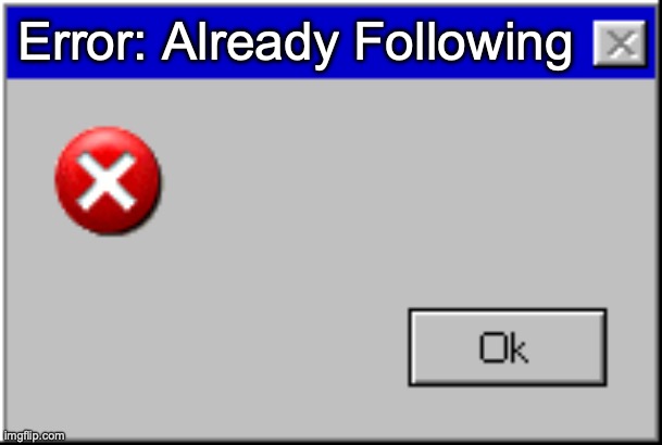 Windows Error Message | Error: Already Following | image tagged in windows error message | made w/ Imgflip meme maker