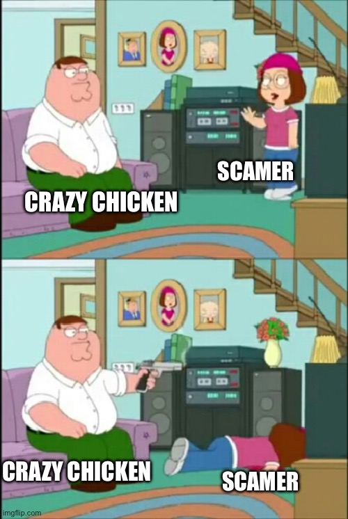 Peter shoots Meg | SCAMER; CRAZY CHICKEN; SCAMER; CRAZY CHICKEN | image tagged in peter shoots meg | made w/ Imgflip meme maker