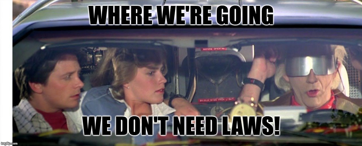 Where we're going we don't need roads... | WHERE WE'RE GOING; WE DON'T NEED LAWS! | image tagged in where we're going we don't need roads | made w/ Imgflip meme maker