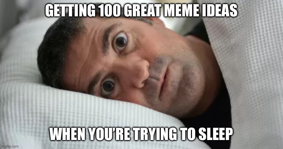 Unsettled Man | GETTING 100 GREAT MEME IDEAS; WHEN YOU’RE TRYING TO SLEEP | image tagged in unsettled man | made w/ Imgflip meme maker