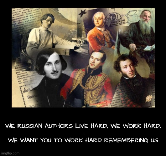 WE RUSSIAN AUTHORS LIVE HARD, WE WORK HARD,
.
WE WANT YOU TO WORK HARD REMEMBERING US | made w/ Imgflip meme maker