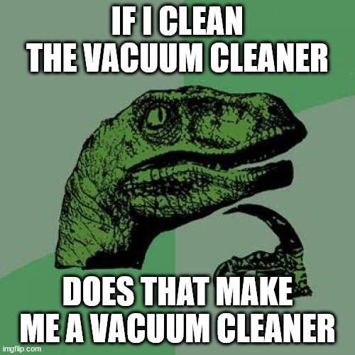 vacuum cleaner | IF I CLEAN THE VACUUM CLEANER; DOES THAT MAKE ME A VACUUM CLEANER | image tagged in memes,philosoraptor,vacuum cleaner,cleaning,velosaraptor | made w/ Imgflip meme maker