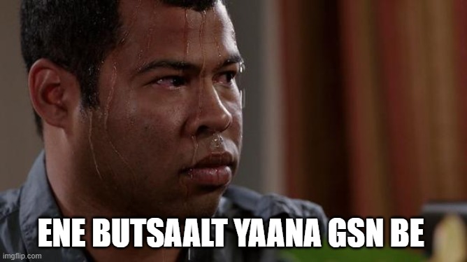 sweating bullets | ENE BUTSAALT YAANA GSN BE | image tagged in sweating bullets | made w/ Imgflip meme maker