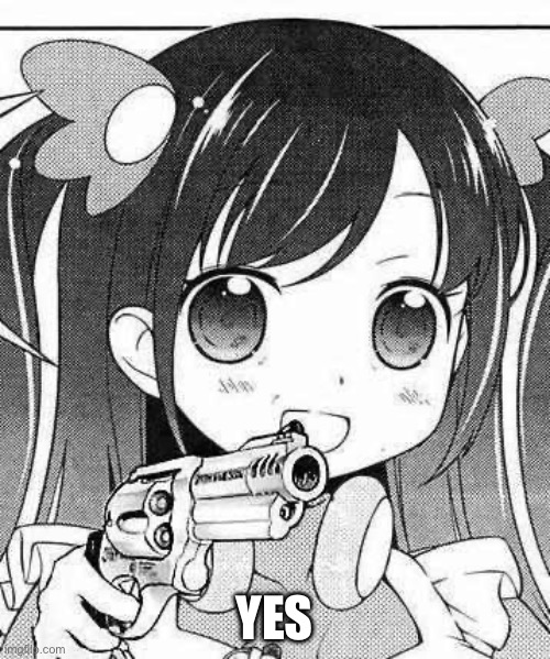 YES | image tagged in anime girl with a gun | made w/ Imgflip meme maker