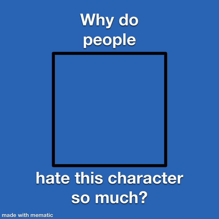 why do people hate this character so much ? Blank Meme Template