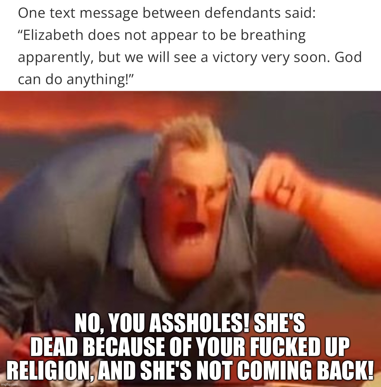 NO, YOU ASSHOLES! SHE'S DEAD BECAUSE OF YOUR FUCKED UP RELIGION, AND SHE'S NOT COMING BACK! | image tagged in mr incredible mad | made w/ Imgflip meme maker