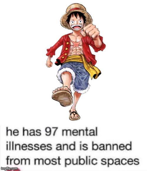 for a list of the places he's NOT banned from, see comment | image tagged in he has 97 mental illnesses,one piece,luffy | made w/ Imgflip meme maker