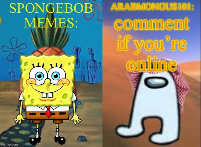 ArabMungus101 and SpogeBob memes | comment if you’re online | image tagged in arabmungus101 and spogebob memes | made w/ Imgflip meme maker