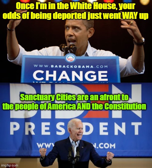 They both RAN ON IT | Once I'm in the White House, your odds of being deported just went WAY up Sanctuary Cities are an afront to the people of America AND the Co | image tagged in obiden bama pro deport meme | made w/ Imgflip meme maker