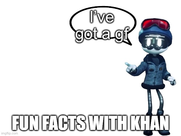 Fun Facts with Khan | I’ve got a gf | image tagged in fun facts with khan | made w/ Imgflip meme maker