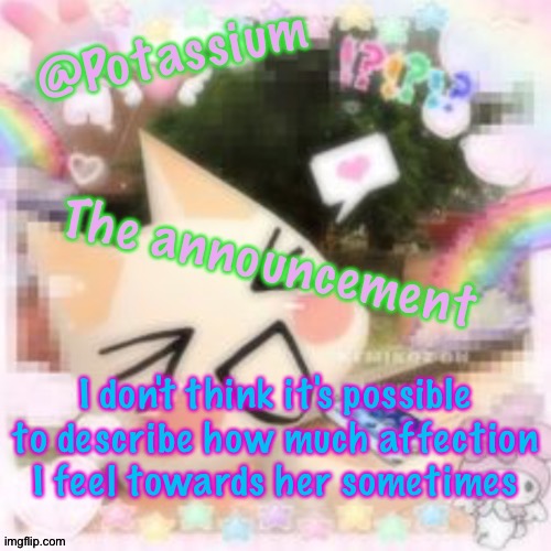 Potassium's Sillycore Template | I don't think it's possible to describe how much affection I feel towards her sometimes | image tagged in potassium's sillycore template | made w/ Imgflip meme maker