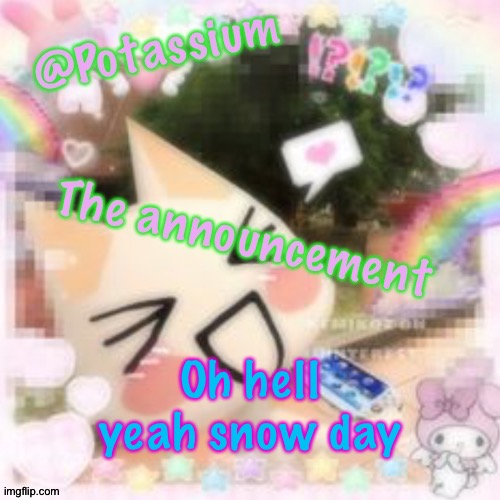 Potassium's Sillycore Template | Oh hell yeah snow day | image tagged in potassium's sillycore template | made w/ Imgflip meme maker