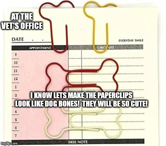 Paperclip design fail | AT THE VET'S OFFICE; I KNOW LETS MAKE THE PAPERCLIPS LOOK LIKE DOG BONES!  THEY WILL BE SO CUTE! | image tagged in dog boners at the vets,hidden penis,design fail,paperclip,vet,funny animal meme | made w/ Imgflip meme maker