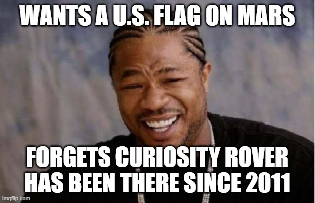 mars rover us flag mars spacex | WANTS A U.S. FLAG ON MARS; FORGETS CURIOSITY ROVER
HAS BEEN THERE SINCE 2011 | image tagged in memes,yo dawg heard you,space,mars,rover,trump | made w/ Imgflip meme maker