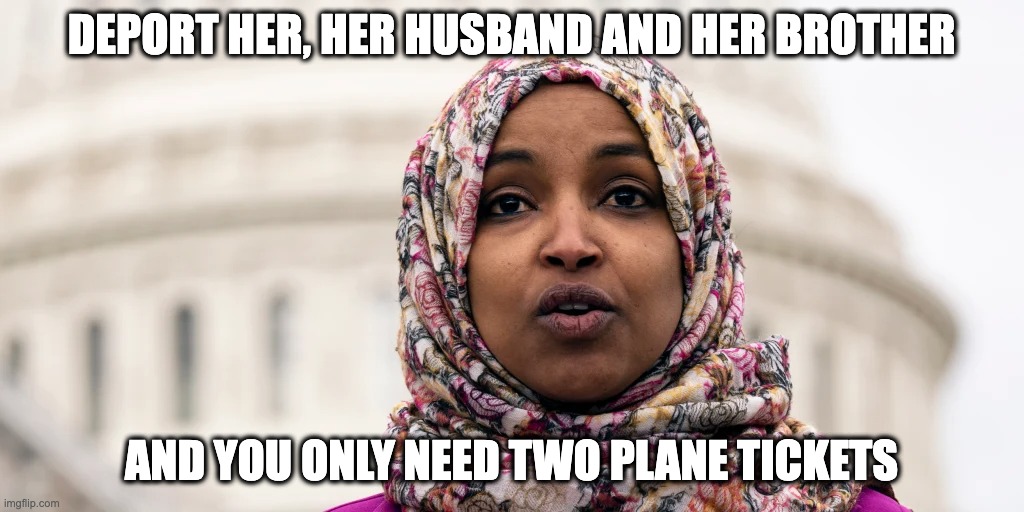 DOGE Idea | DEPORT HER, HER HUSBAND AND HER BROTHER; AND YOU ONLY NEED TWO PLANE TICKETS | image tagged in ilhan omar,immigrants,migrants,illegals | made w/ Imgflip meme maker