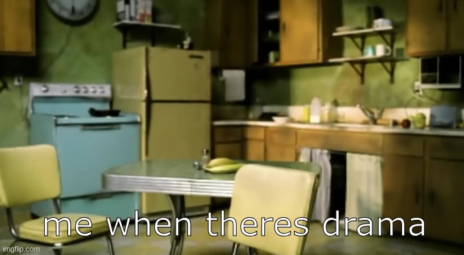 me when theres drama | made w/ Imgflip meme maker
