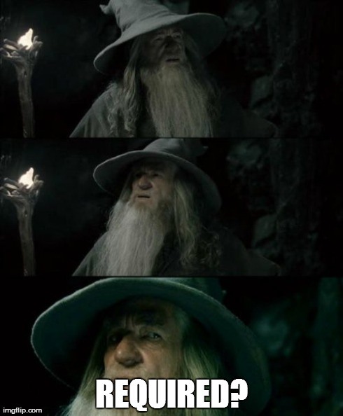 Confused Gandalf | REQUIRED? | image tagged in memes,confused gandalf | made w/ Imgflip meme maker